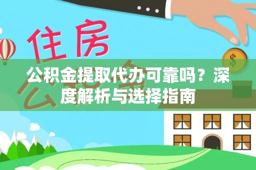大城公积金提取代办可靠吗？深度解析与选择指南