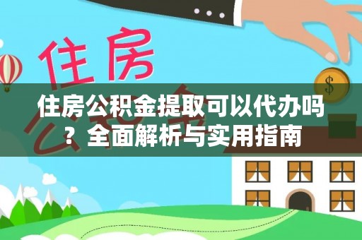 大城住房公积金提取可以代办吗？全面解析与实用指南