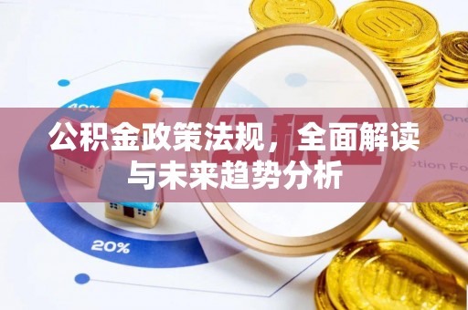 大城公积金政策法规，全面解读与未来趋势分析