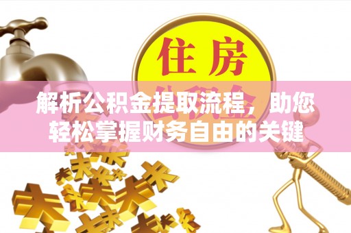大城解析公积金提取流程，助您轻松掌握财务自由的关键