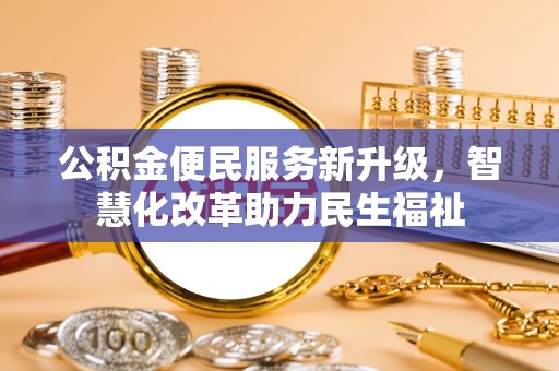 大城公积金便民服务新升级，智慧化改革助力民生福祉