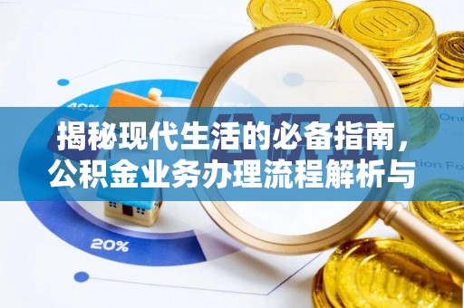大城揭秘现代生活的必备指南，公积金业务办理流程解析与优化建议