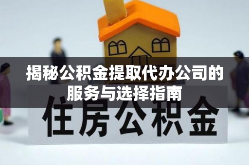 大城揭秘公积金提取代办公司的服务与选择指南