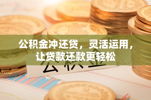 大城公积金冲还贷，灵活运用，让贷款还款更轻松