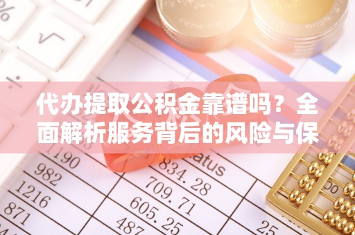 大城代办提取公积金靠谱吗？全面解析服务背后的风险与保障