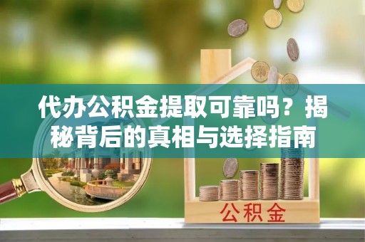 大城代办公积金提取可靠吗？揭秘背后的真相与选择指南