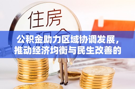 大城公积金助力区域协调发展，推动经济均衡与民生改善的新引擎