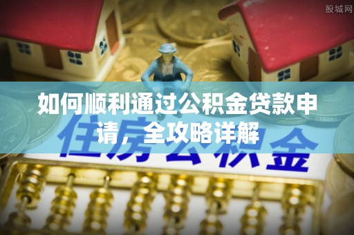 大城如何顺利通过公积金贷款申请，全攻略详解