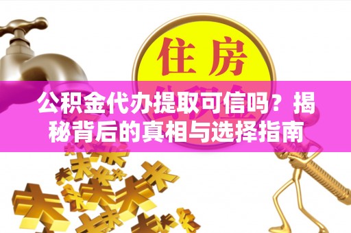 大城公积金代办提取可信吗？揭秘背后的真相与选择指南
