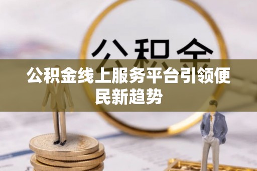 大城公积金线上服务平台引领便民新趋势
