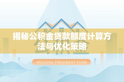 大城揭秘公积金贷款额度计算方法与优化策略