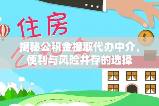 大城揭秘公积金提取代办中介，便利与风险并存的选择