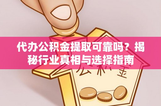 大城代办公积金提取可靠吗？揭秘行业真相与选择指南