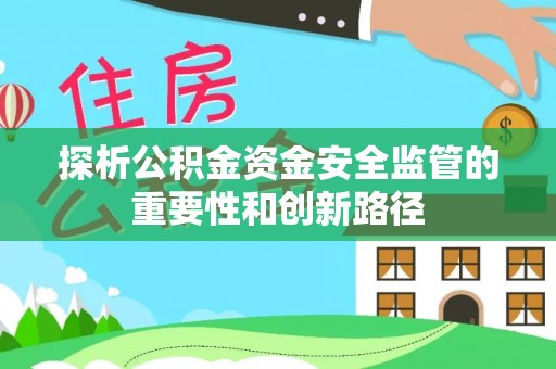 大城探析公积金资金安全监管的重要性和创新路径