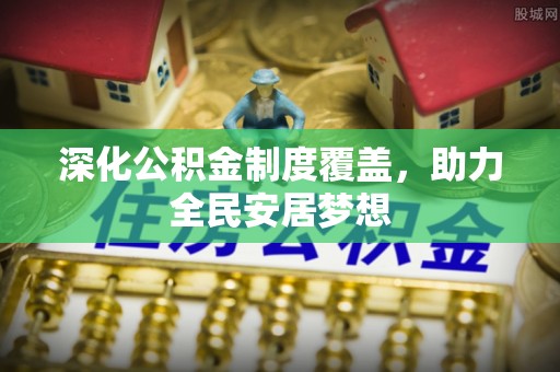 大城深化公积金制度覆盖，助力全民安居梦想