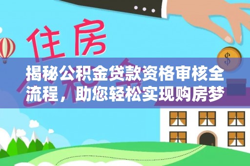 大城揭秘公积金贷款资格审核全流程，助您轻松实现购房梦想