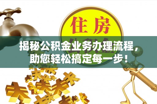 大城揭秘公积金业务办理流程，助您轻松搞定每一步！