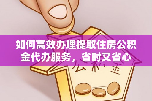 大城如何高效办理提取住房公积金代办服务，省时又省心