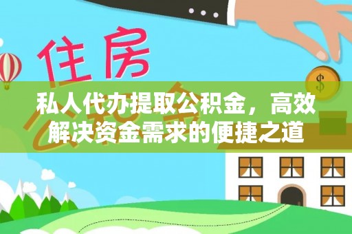 大城私人代办提取公积金，高效解决资金需求的便捷之道