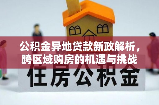 大城公积金异地贷款新政解析，跨区域购房的机遇与挑战