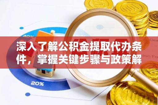 大城深入了解公积金提取代办条件，掌握关键步骤与政策解读
