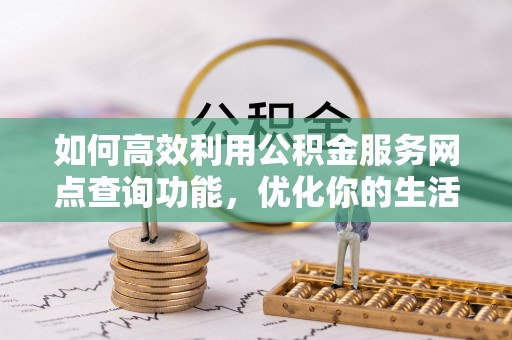 大城如何高效利用公积金服务网点查询功能，优化你的生活规划