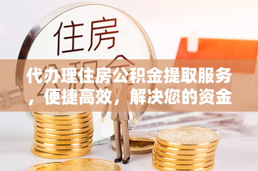 大城代办理住房公积金提取服务，便捷高效，解决您的资金需求