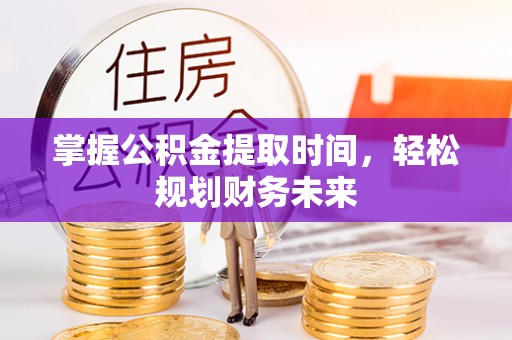 大城掌握公积金提取时间，轻松规划财务未来