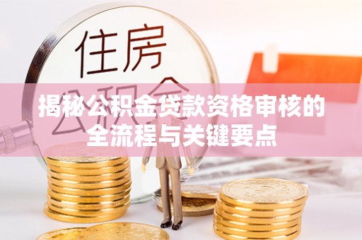 大城揭秘公积金贷款资格审核的全流程与关键要点