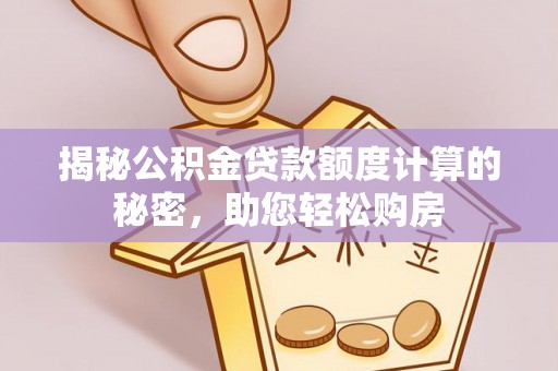 大城揭秘公积金贷款额度计算的秘密，助您轻松购房