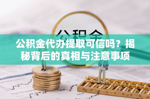 大城公积金代办提取可信吗？揭秘背后的真相与注意事项