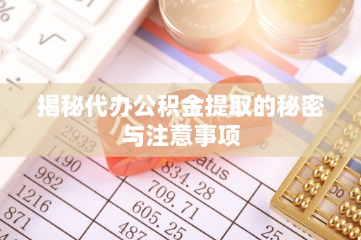 大城揭秘代办公积金提取的秘密与注意事项