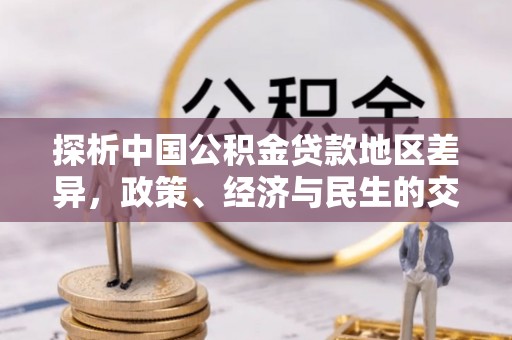 大城探析中国公积金贷款地区差异，政策、经济与民生的交织影响
