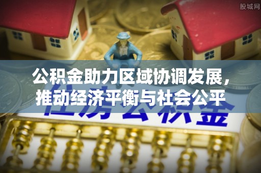 大城公积金助力区域协调发展，推动经济平衡与社会公平