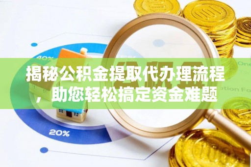 大城揭秘公积金提取代办理流程，助您轻松搞定资金难题