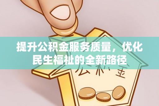 大城提升公积金服务质量，优化民生福祉的全新路径