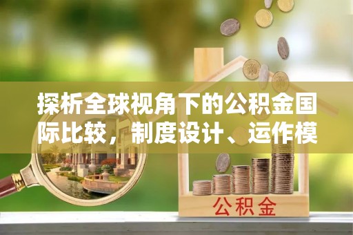 大城探析全球视角下的公积金国际比较，制度设计、运作模式与未来发展