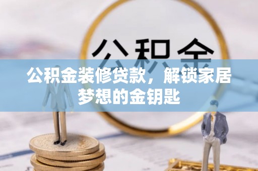 大城公积金装修贷款，解锁家居梦想的金钥匙