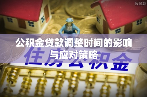 大城公积金贷款调整时间的影响与应对策略