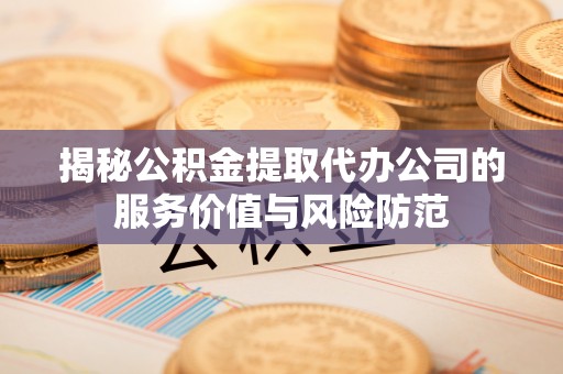 大城揭秘公积金提取代办公司的服务价值与风险防范