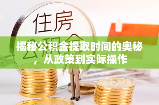 大城揭秘公积金提取时间的奥秘，从政策到实际操作