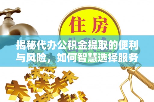 大城揭秘代办公积金提取的便利与风险，如何智慧选择服务？