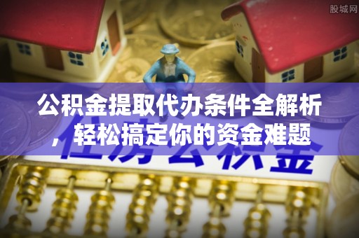 大城公积金提取代办条件全解析，轻松搞定你的资金难题