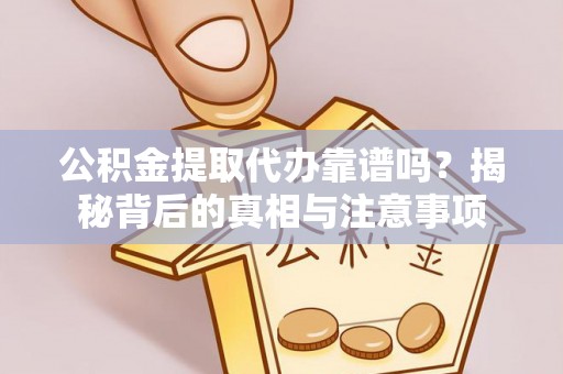 大城公积金提取代办靠谱吗？揭秘背后的真相与注意事项