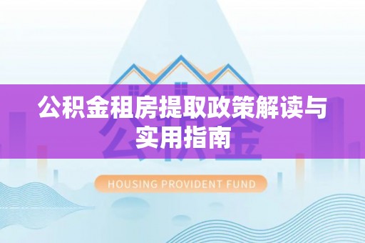 大城公积金租房提取政策解读与实用指南