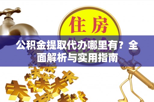 大城公积金提取代办哪里有？全面解析与实用指南