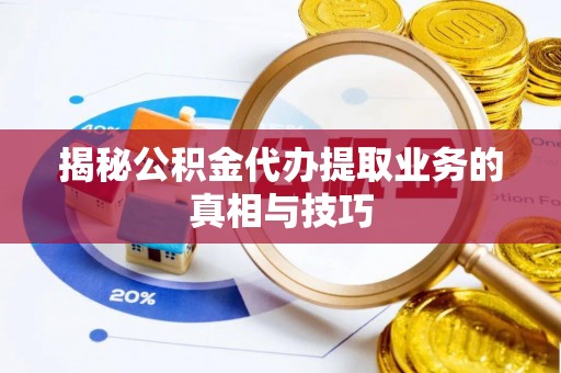 大城揭秘公积金代办提取业务的真相与技巧