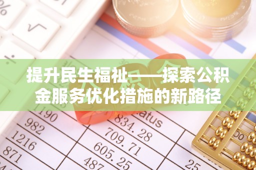 大城提升民生福祉——探索公积金服务优化措施的新路径