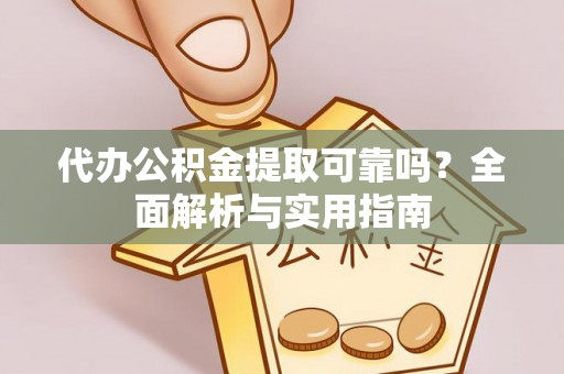 大城代办公积金提取可靠吗？全面解析与实用指南