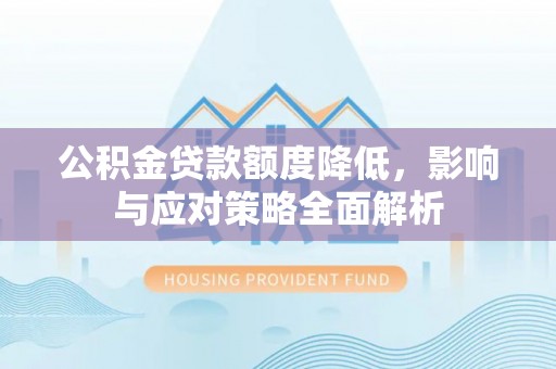 大城公积金贷款额度降低，影响与应对策略全面解析